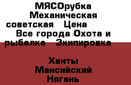 МЯСОрубка Механическая советская › Цена ­ 1 000 - Все города Охота и рыбалка » Экипировка   . Ханты-Мансийский,Нягань г.